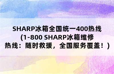 SHARP冰箱全国统一400热线(1-800 SHARP冰箱维修热线：随时救援，全国服务覆盖！)